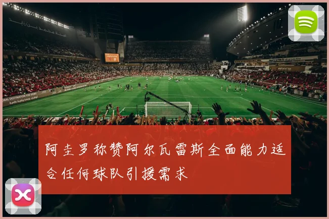 阿圭罗称赞阿尔瓦雷斯全面能力适合任何球队引援需求