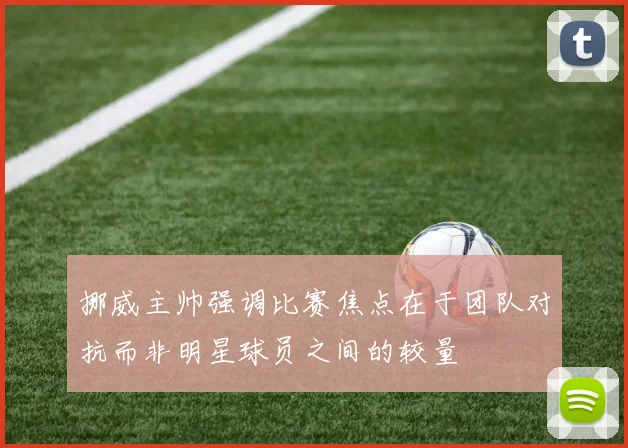 挪威主帅强调比赛焦点在于团队对抗而非明星球员之间的较量