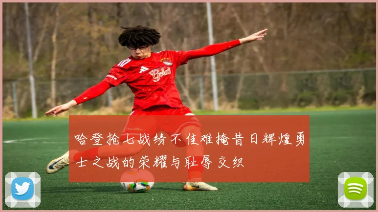 哈登抢七战绩不佳难掩昔日辉煌勇士之战的荣耀与耻辱交织