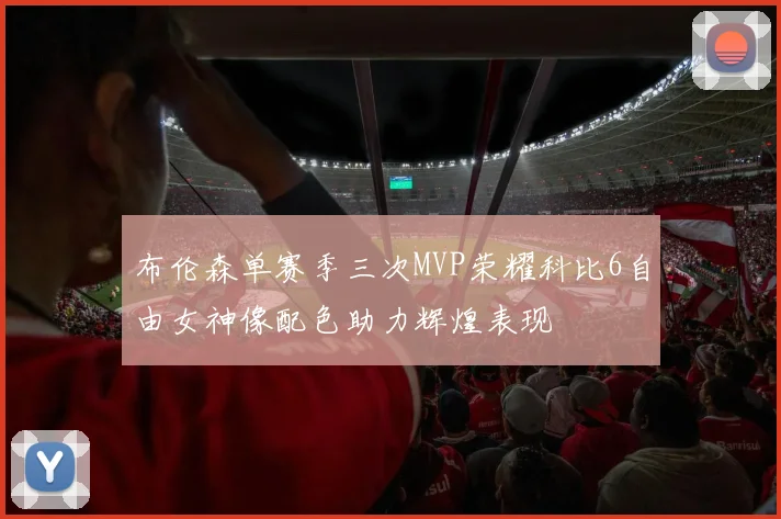 布伦森单赛季三次MVP荣耀科比6自由女神像配色助力辉煌表现