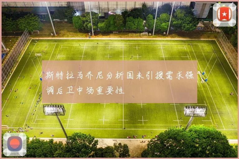 斯特拉马乔尼分析国米引援需求强调后卫中场重要性