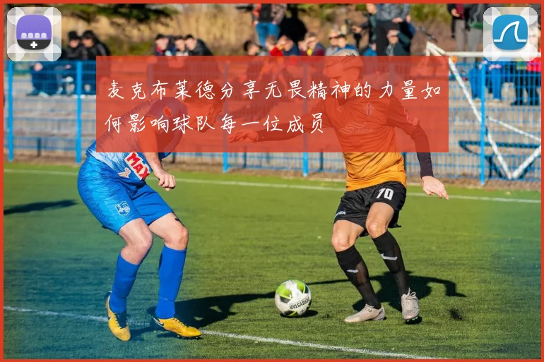 麦克布莱德分享无畏精神的力量如何影响球队每一位成员