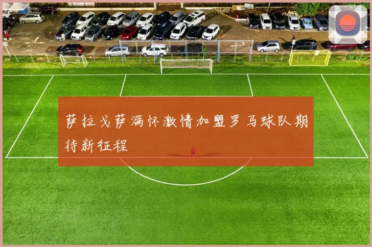 萨拉戈萨满怀激情加盟罗马球队期待新征程