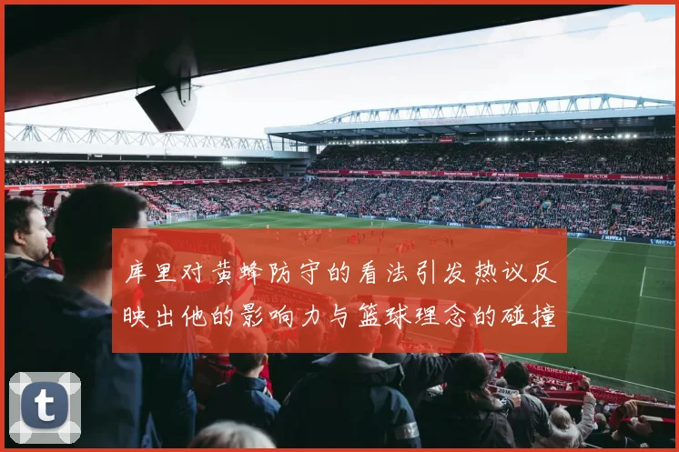 库里对黄蜂防守的看法引发热议反映出他的影响力与篮球理念的碰撞
