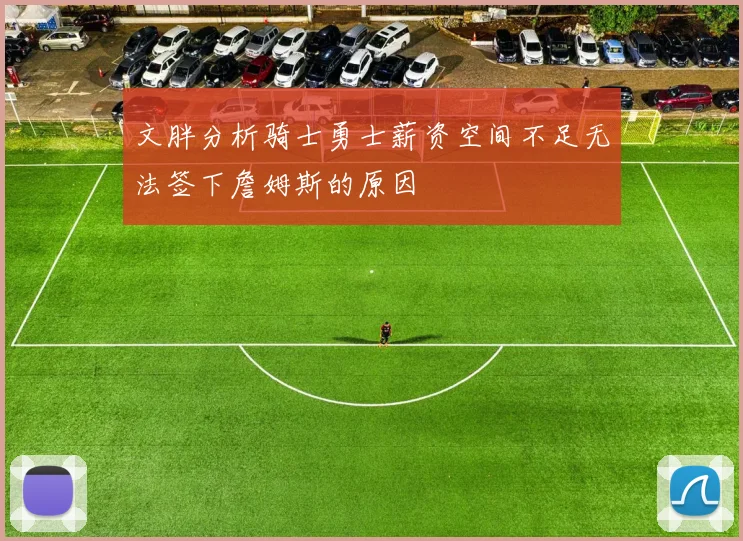 文胖分析骑士勇士薪资空间不足无法签下詹姆斯的原因